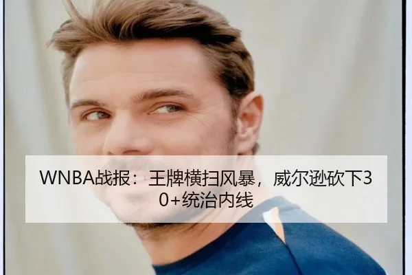 WNBA战报：王牌横扫风暴，威尔逊砍下30+统治内线